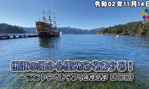 箱根の旅から観光を考察する！～Gotoトラベルで行く箱根研修（2日目）