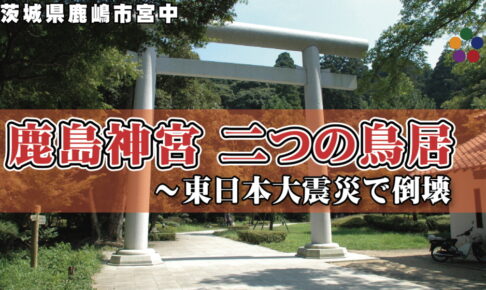 鹿島神宮 二つの鳥居～東日本大震災で倒壊